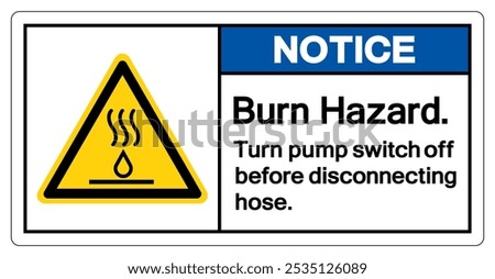 Notice Burn Hazard Turn pump switch off before disconnecting hose Symbol Sign,Vector Illustration, Isolated On White Background Label.EPS10  