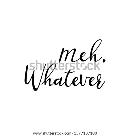 Meh, whatever. Lettering. Ink illustration. Modern brush calligraphy Isolated on white background. t-shirt design