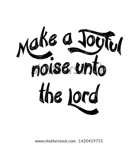 Christian faith, Make a joyful noise unto the Lord, typography for print or use as poster, card, flyer or T shirt