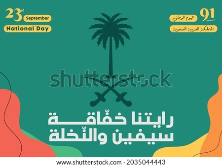 Kingdom of Saudi Arabia 91th National Day. September 23rd - 2021. The script in Arabic means: "Our flag is flying, two swords and the palm", Kingdom of Saudi Arabia, National Day and 91 years.