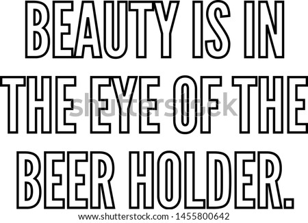 Beauty is in the eye of the beer holder