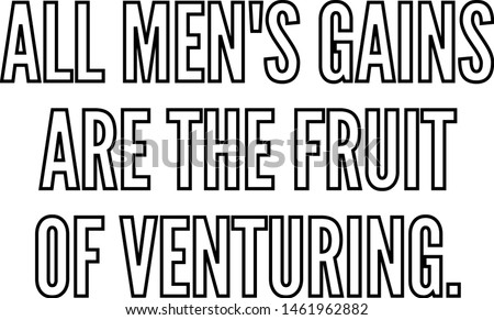All men's gains are the fruit of venturing