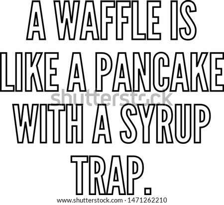 A waffle is like a pancake with a syrup trap