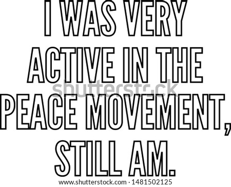 I was very active in the peace movement still am
