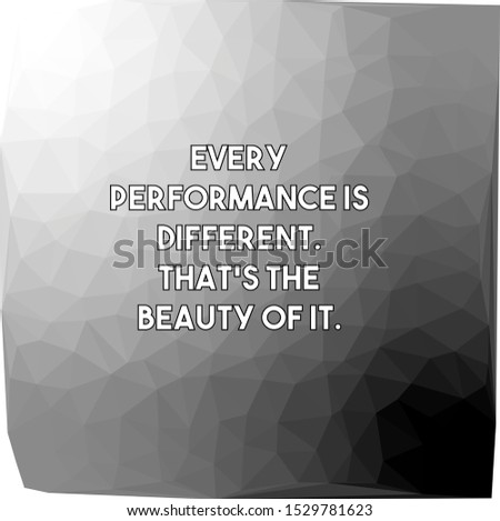 Every performance is different That's the beauty of it