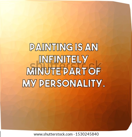 Painting is an infinitely minute part of my personality