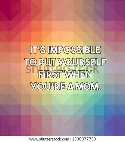 It's impossible to put yourself first when you re a mom