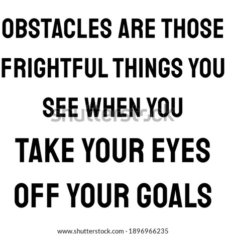 Obstacles are those frightful things you see when you take your eyes off your goals
