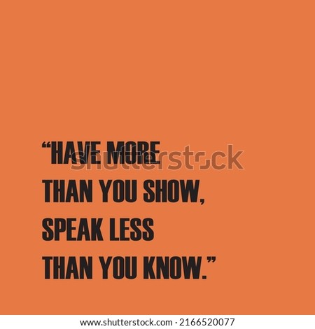 Have more than you show, speak less than you know. Quotes. Sarcasm