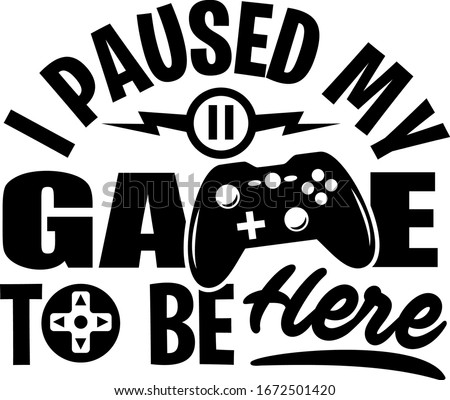 I paused my game to be here shirt design with gamepad. Perfect gift for gamers.