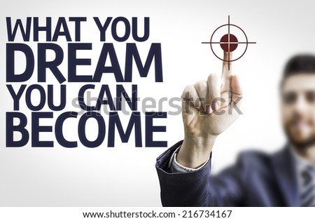 Business man pointing to transparent board with text: What You Dream You Can Become