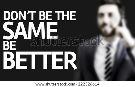 Business man with the text Don\'t be the Same Be Better in a concept image