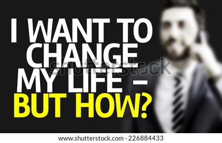 Business man with the text I Want To Change My Life - But How? in a concept image