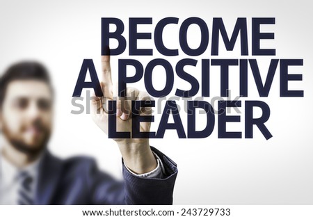 Business man pointing to transparent board with text: Become a Positive Leader