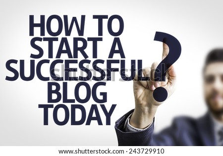 Business man pointing to transparent board with text: How to Start a Successful Blog Today?