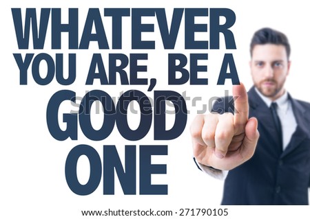Business man pointing the text: Whatever You Are, Be a Good One