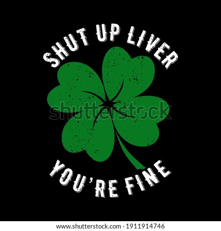 Shut up liver you're fine. Funny phrase for St. Patrick's Day. Good for T shirt print, poster, card, and other gift design.