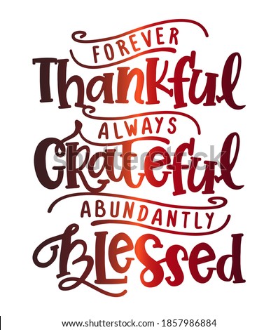 Forever thankful, always Grateful, abundantly Blessed - Inspirational Thanksgiving day beautiful handwritten quote, decoration, lettering message. Hand drawn autumn, fall phrase. 