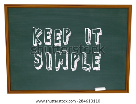 Keep it Simple words written or drawn on a chalkboard to illustrate the need to aim for simplicity to create an easy to understand message