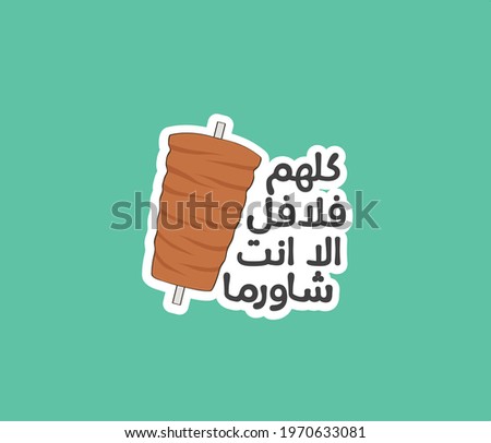 Arabic sticker with Arabic quote means ( Everyone is like falafel, except you are like shawarma  ) 