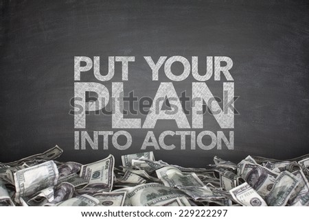 Put your plan into action on blackboard with pile of dollars