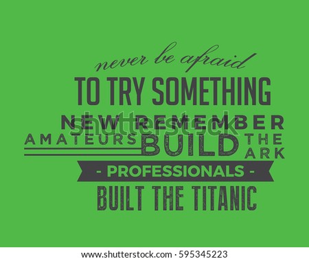 Never be afraid to try something new remember amateurs built the ark, professionals built the Titanic. motivation quote