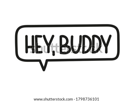 Hey buddy inscription. Handwritten lettering illustration. Black vector text in speech bubble. Simple outline marker style. Imitation of conversation.