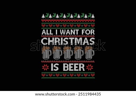 All I want for Christmas is beer, Ugly Christmas Sweater Sublimation Pattern T shirt design