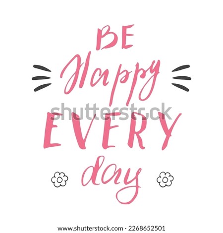 Be happy avery day lettering handwritten sign, Motivational message, calligraphic text. Vector illustration.