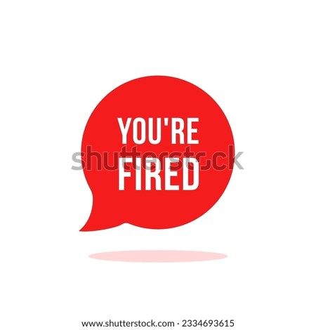 red speech bubble with you're fired text. flat simple style trend modern logotype graphic design element isolated on white. concept of dismissal of non-professional worker or problems in the team
