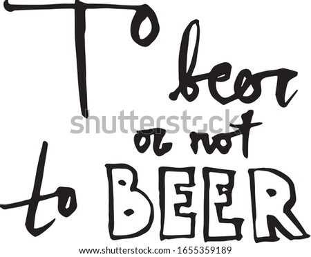 Handwritten vector  “To beer or not to beer”. 
Hand lettering illustration. Brush handwritten 
text  for poster, banner, pub, bar.
