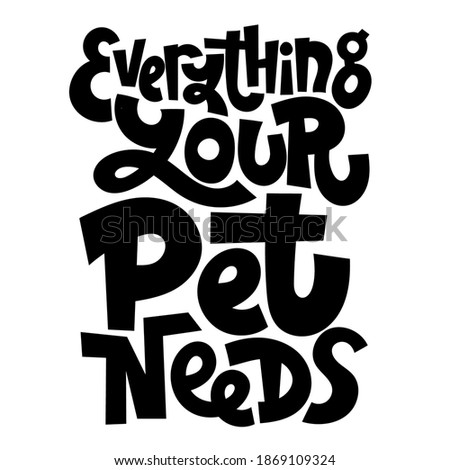 Everything your pet needs. Unique hand drawn vector lettering about animal care, for veterinary clinics, pet shelters, grooming service, pet stores. Template for print design, social media, card, banner, textile, gift.