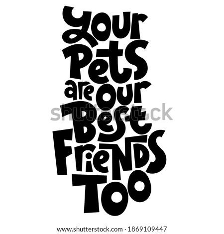 Your pets are your best friends too. Unique hand drawn vector lettering about animal care, for veterinary clinics, pet shelters, grooming service, pet stores. Template for print design, social media, card, banner, textile, gift.