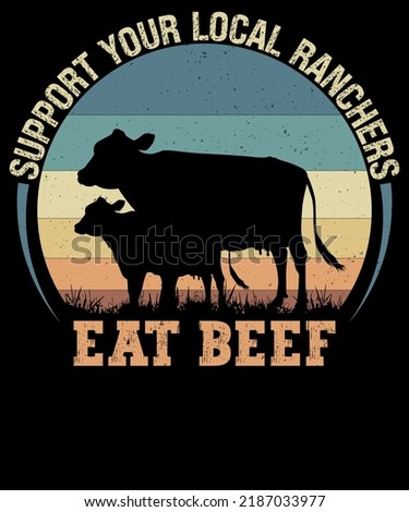 SUPPORT YOUR LOCAL RANCHERS EAT BEEF DESIGN FOR AGRICULTURE LOVER