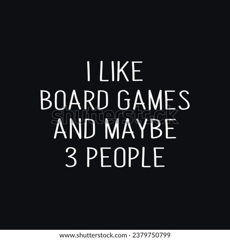I Like Board Games And Maybe 3 People. Video Gaming Design t-shirt prints and other uses.