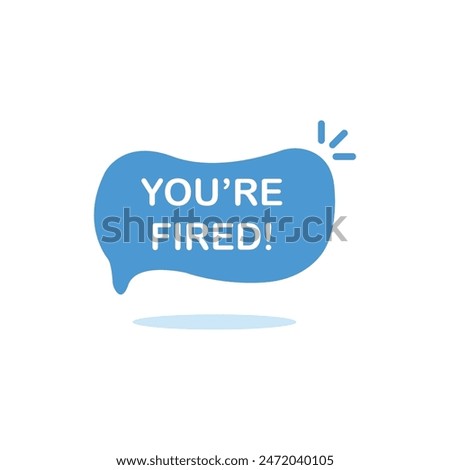 blue you're fired speech bubble with shadow. concept of dismissal of non-professional worker or problems in the team. flat simple style trend modern logotype
