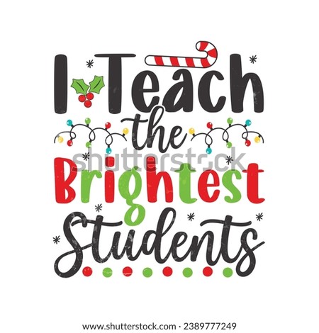 I Teach The Brightest Students. Christmas T-shirt design, Posters, Greeting Cards, Textiles, and Sticker Vector Illustration Design