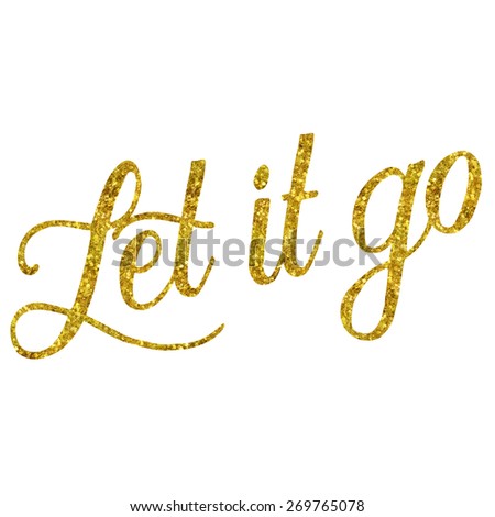 Let It Go Glittery Gold Faux Foil Metallic Inspirational Quote Isolated on White Background
