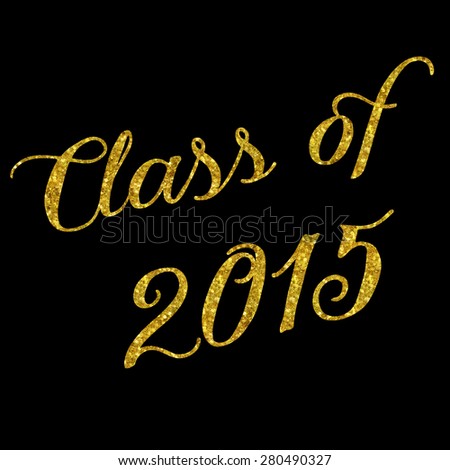 Class of 2015 Glittery Gold Faux Foil Metallic Inspirational Quote Isolated on Black Background