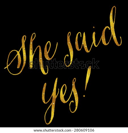 She Said Yes Gold Faux Foil Metallic Glitter Wedding or Engagement Quote Isolated on Black Background