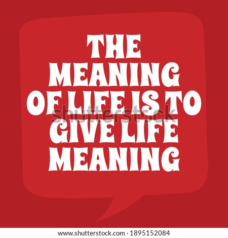 The Meaning of Life is to Give Life Meaning