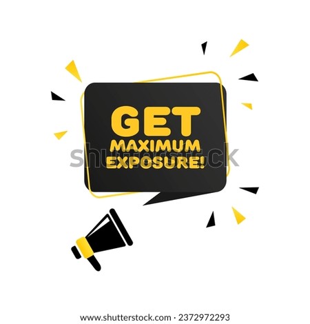 Get maximum exposure sign. Flat, black yellow, text from a megaphone, get maximum exposure, exposure sign. Vector icon