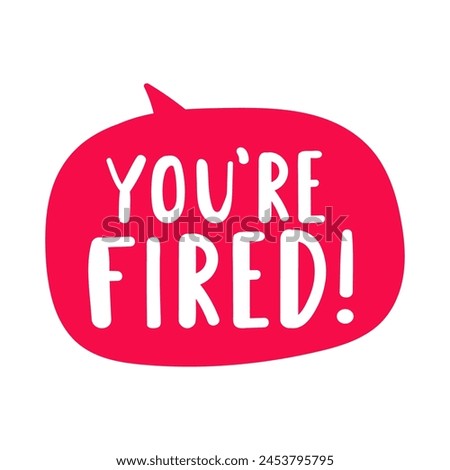 Red speech bubble with phrase - You're fired. Hand drawn vector illustration on white background.