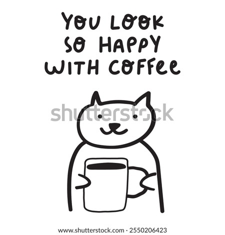 Phrase - you look so happy with your coffee. Smiling cat with big coffee cup. Outline icon. Hand drawn design. Illustration on white background. 