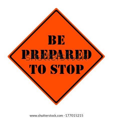 An orange and black diamond shaped road sign with the words BE PREPARED TO STOP making a great concept.