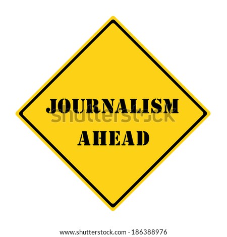 A yellow and black diamond shaped road sign with the words JOURNALISM AHEAD making a great concept.