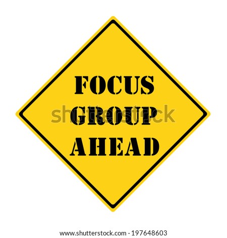 A yellow and black diamond shaped road sign with the words FOCUS GROUP AHEAD making a great concept.