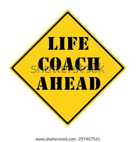 A yellow and black diamond shaped road sign with the words LIFE COACH AHEAD making a great concept.