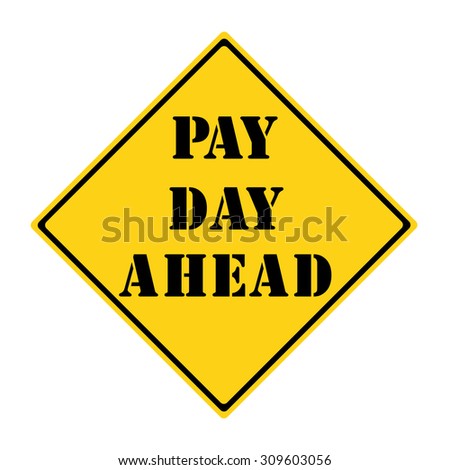 A yellow and black diamond shaped road sign with the words PAY DAY AHEAD making a great concept.
