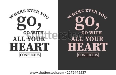 Confucius quotes Design Where ever you go, go with all your heart